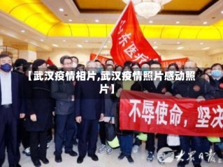 【武汉疫情相片,武汉疫情照片感动照片】