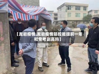 【龙岩疫情,龙岩疫情防控能提前一年和免考副高吗】