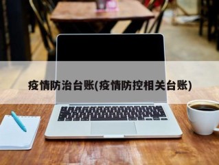 疫情防治台账(疫情防控相关台账)