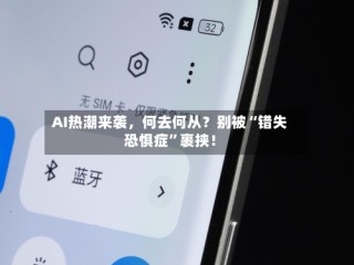 AI热潮来袭，何去何从？别被“错失恐惧症”裹挟！