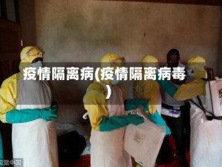 疫情隔离病(疫情隔离病毒)