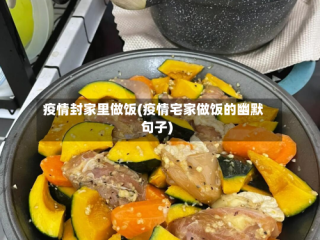 疫情封家里做饭(疫情宅家做饭的幽默句子)