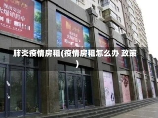 肺炎疫情房租(疫情房租怎么办 政策)