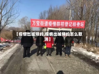 【疫情出城预约,疫情出城预约怎么取消】