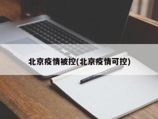 北京疫情被控(北京疫情可控)