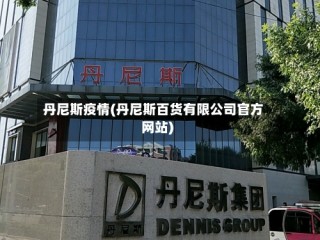 丹尼斯疫情(丹尼斯百货有限公司官方网站)