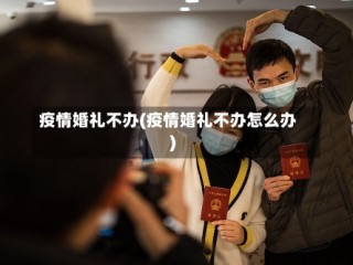 疫情婚礼不办(疫情婚礼不办怎么办)