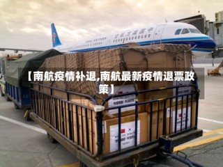 【南航疫情补退,南航最新疫情退票政策】