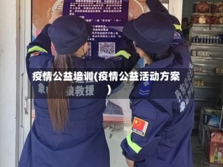 疫情公益培训(疫情公益活动方案)