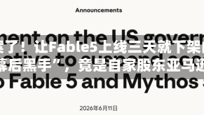 破案了！让Fable5上线三天就下架的“幕后黑手”，竟是自家股东亚马逊