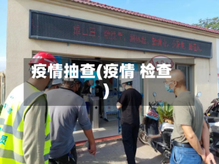 疫情抽查(疫情 检查)