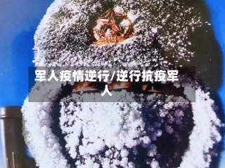 军人疫情逆行/逆行抗疫军人