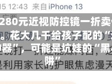 视频|3280元近视防控镜一折卖仍赚200多。花大几千给孩子配的“近视防控神器”，可能是坑娃的“黑心陷阱”