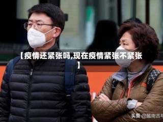 【疫情还紧张吗,现在疫情紧张不紧张】
