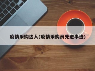 疫情采购达人(疫情采购员先进事迹)