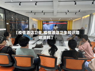 【疫情酒店卫生,疫情酒店卫生知识培训资料】