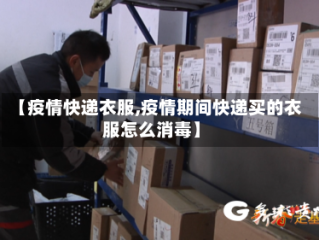 【疫情快递衣服,疫情期间快递买的衣服怎么消毒】
