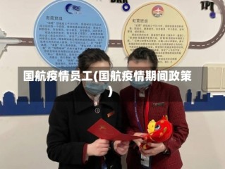 国航疫情员工(国航疫情期间政策)