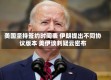 美国坚持签约时间表 伊朗提出不同协议版本 美伊谈判疑云密布