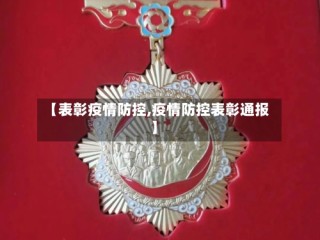 【表彰疫情防控,疫情防控表彰通报】