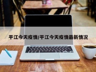 平江今天疫情/平江今天疫情最新情况