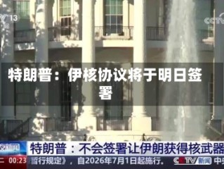 特朗普：伊核协议将于明日签署