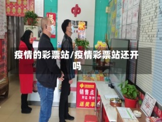 疫情的彩票站/疫情彩票站还开吗