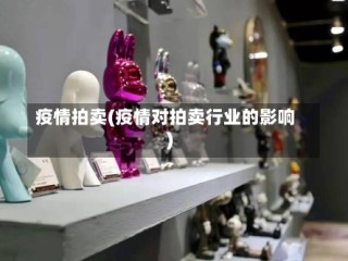 疫情拍卖(疫情对拍卖行业的影响)