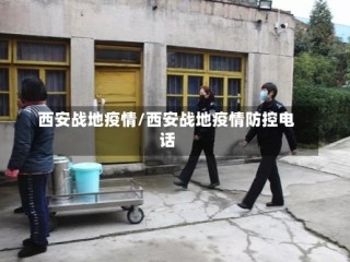 西安战地疫情/西安战地疫情防控电话