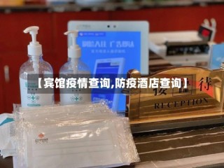 【宾馆疫情查询,防疫酒店查询】