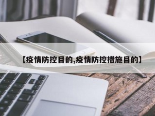 【疫情防控目的,疫情防控措施目的】