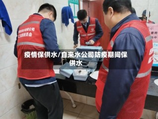 疫情保供水/自来水公司防疫期间保供水