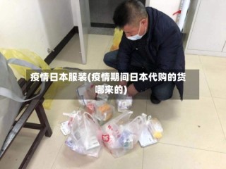 疫情日本服装(疫情期间日本代购的货哪来的)