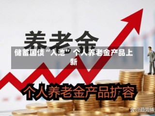 储蓄国债“入池” 个人养老金产品上新