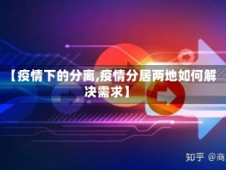 【疫情下的分离,疫情分居两地如何解决需求】
