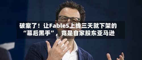破案了！让Fable5上线三天就下架的“幕后黑手	”，竟是自家股东亚马逊-第2张图片