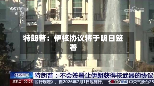 特朗普：伊核协议将于明日签署-第1张图片