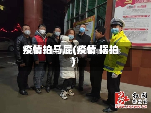 疫情拍马屁(疫情 摆拍)-第3张图片