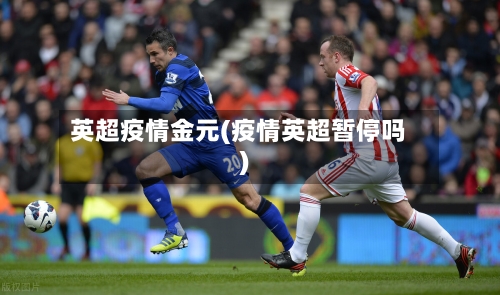 英超疫情金元(疫情英超暂停吗)-第1张图片