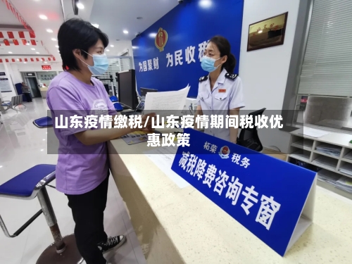 山东疫情缴税/山东疫情期间税收优惠政策-第1张图片