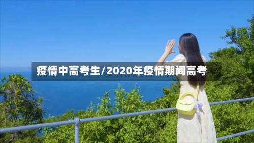 疫情中高考生/2020年疫情期间高考-第3张图片