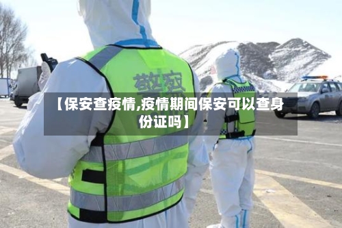 【保安查疫情,疫情期间保安可以查身份证吗】-第1张图片