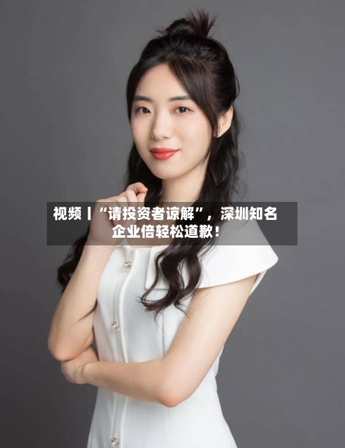 视频丨“请投资者谅解”	，深圳知名企业倍轻松道歉！-第1张图片