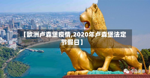 【欧洲卢森堡疫情,2020年卢森堡法定节假日】-第1张图片