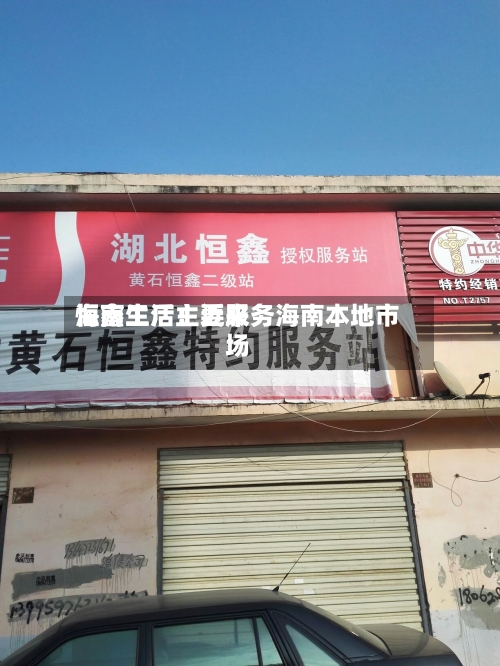 恒鑫生活：近来海南工厂主要服务海南本地市场-第2张图片