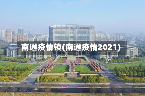南通疫情镇(南通疫情2021)-第1张图片
