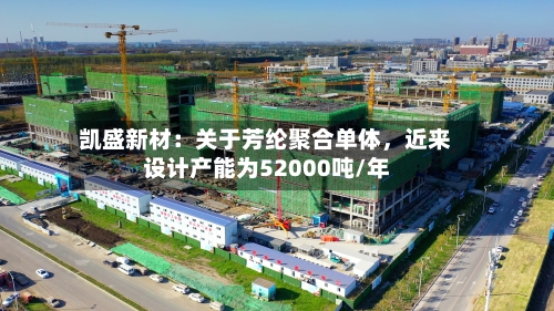 凯盛新材：关于芳纶聚合单体	，近来设计产能为52000吨/年-第1张图片
