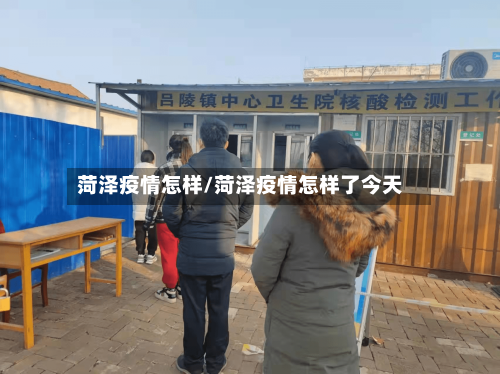 菏泽疫情怎样/菏泽疫情怎样了今天-第1张图片