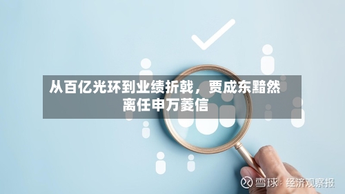 从百亿光环到业绩折戟	，贾成东黯然离任申万菱信-第1张图片