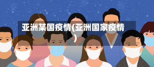 亚洲某国疫情(亚洲国家疫情)-第1张图片